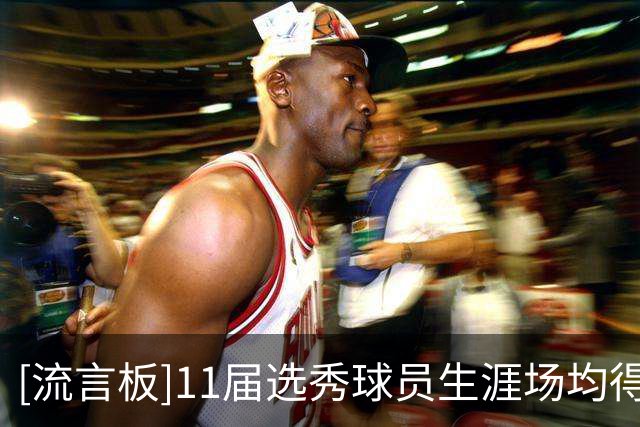 [流言板]11届选秀球员生涯场均得分排行榜：欧文23.7分第一